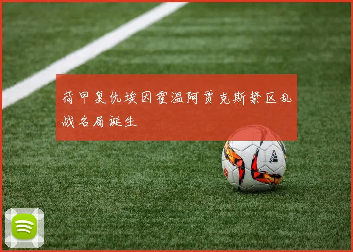 荷甲复仇埃因霍温阿贾克斯禁区乱战名局诞生