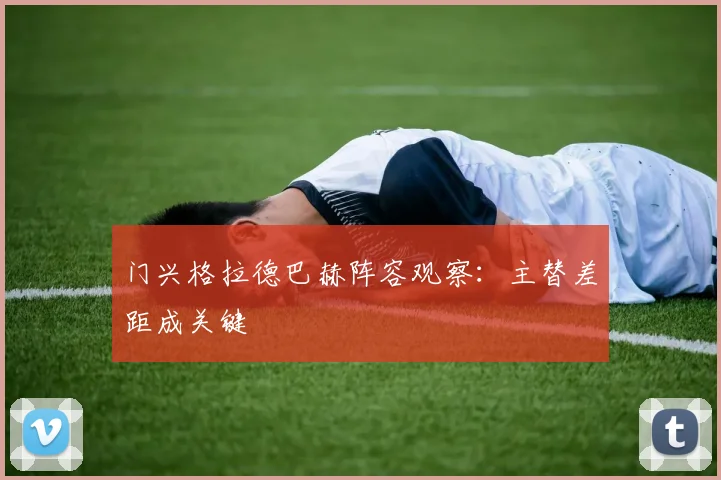 门兴格拉德巴赫阵容观察：主替差距成关键