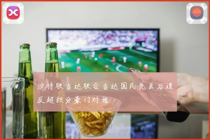 沙特联吉达联合吉达国民先丢后追反超积分豪门对话