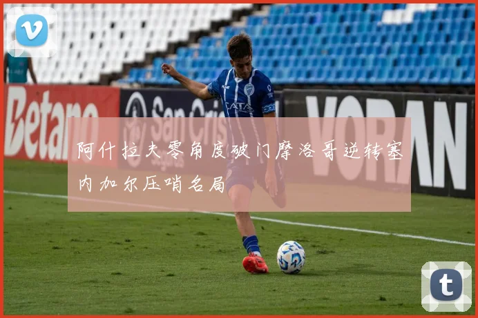 阿什拉夫零角度破门摩洛哥逆转塞内加尔压哨名局