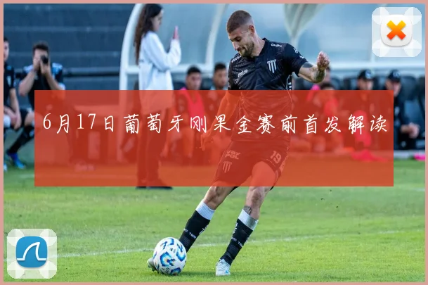 6月17日葡萄牙刚果金赛前首发解读