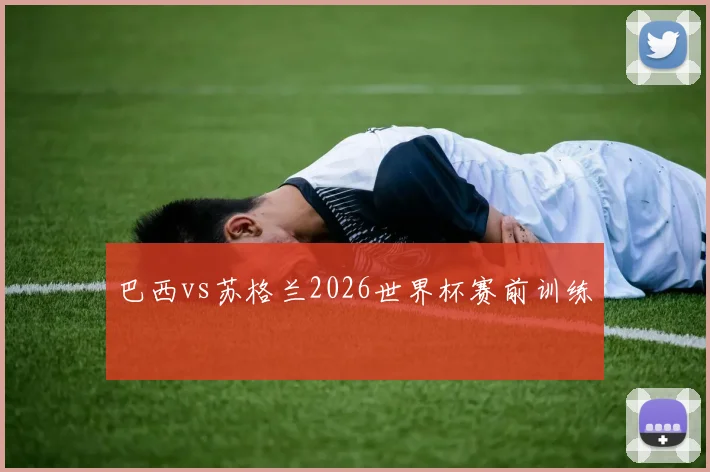 巴西vs苏格兰2026世界杯赛前训练