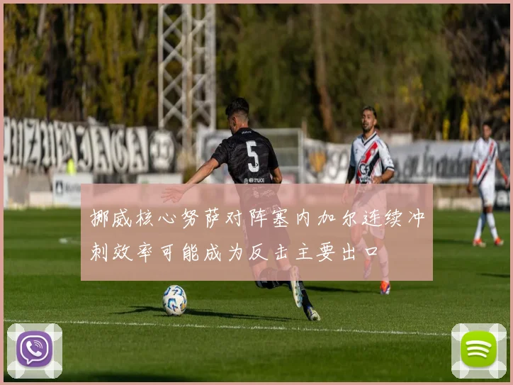 挪威核心努萨对阵塞内加尔连续冲刺效率可能成为反击主要出口