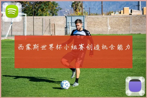 西蒙斯世界杯小组赛创造机会能力