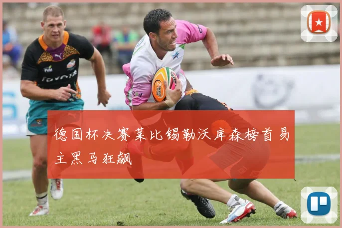 德国杯决赛莱比锡勒沃库森榜首易主黑马狂飙