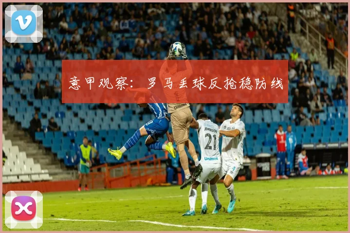 意甲观察：罗马丢球反抢稳防线
