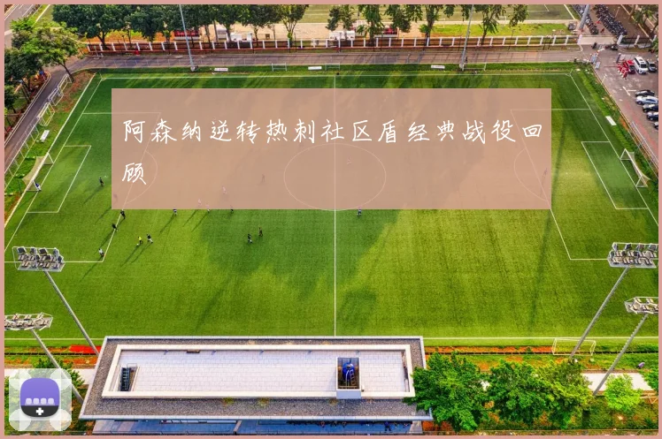 阿森纳逆转热刺社区盾经典战役回顾
