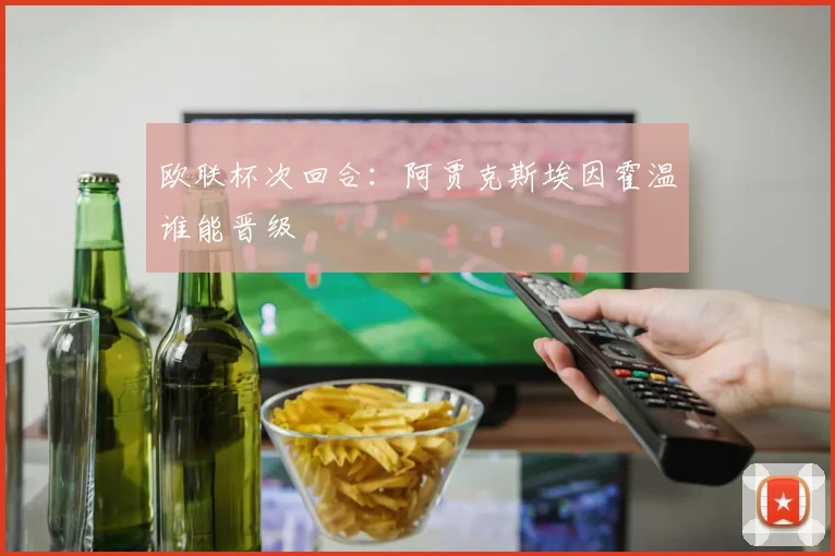 欧联杯次回合：阿贾克斯埃因霍温谁能晋级