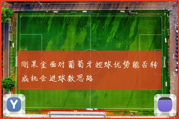 刚果金面对葡萄牙控球优势能否转成机会进球数思路