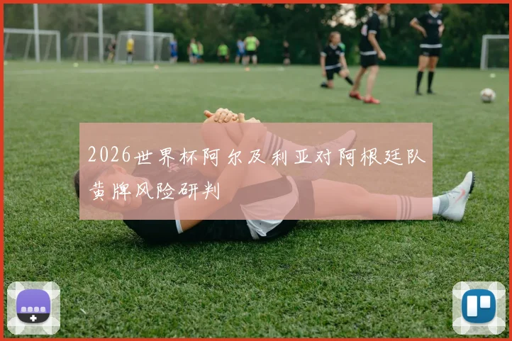 2026世界杯阿尔及利亚对阿根廷队黄牌风险研判