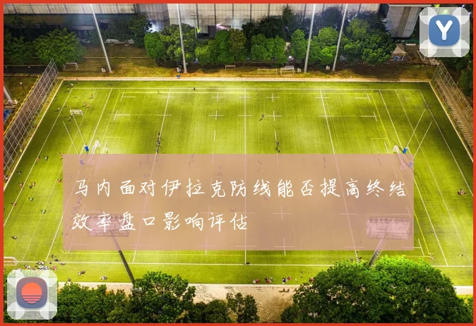 马内面对伊拉克防线能否提高终结效率盘口影响评估