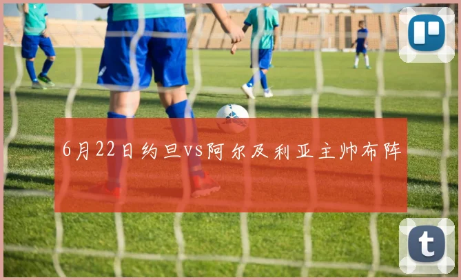 6月22日约旦vs阿尔及利亚主帅布阵