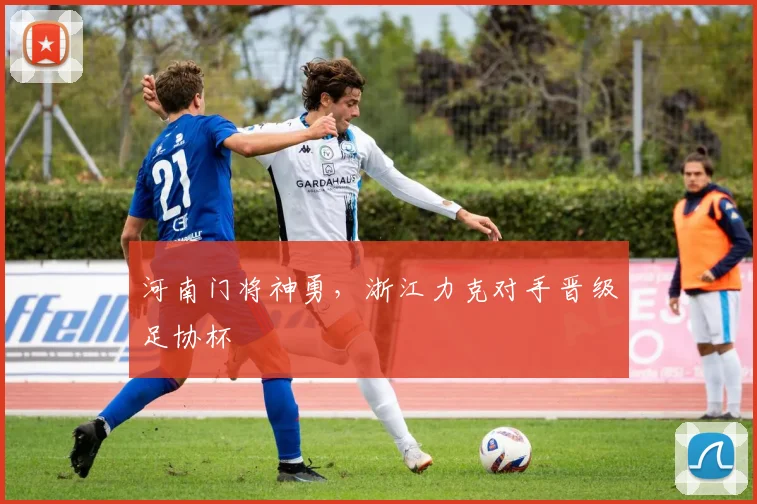 河南门将神勇，浙江力克对手晋级足协杯
