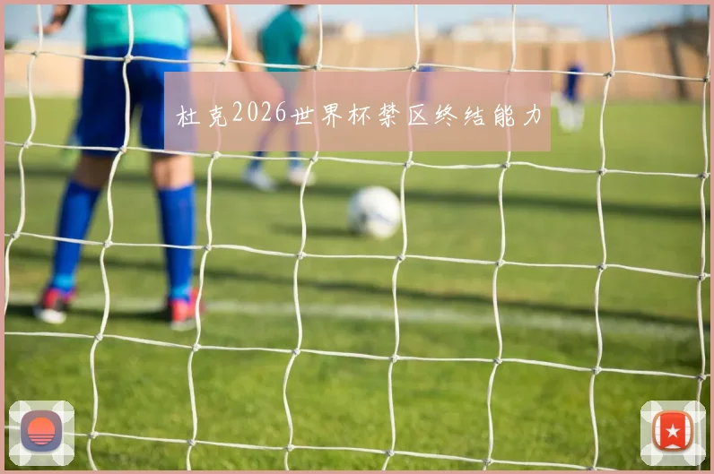 杜克2026世界杯禁区终结能力