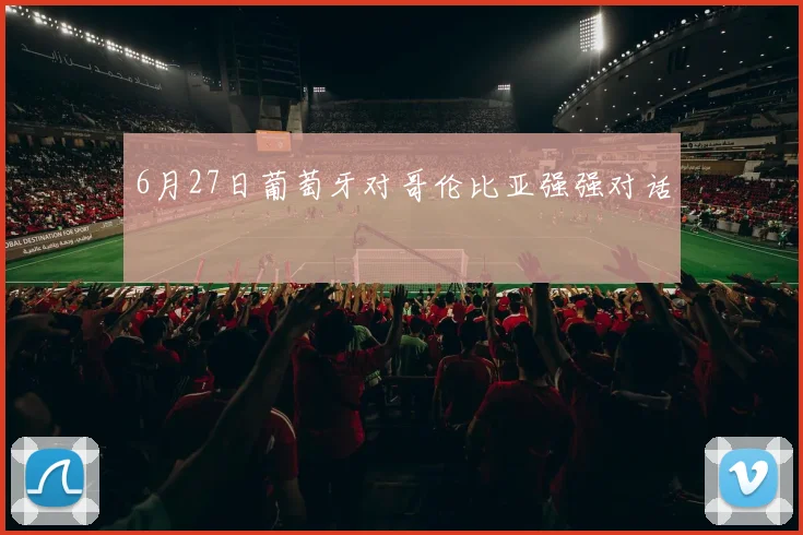 6月27日葡萄牙对哥伦比亚强强对话