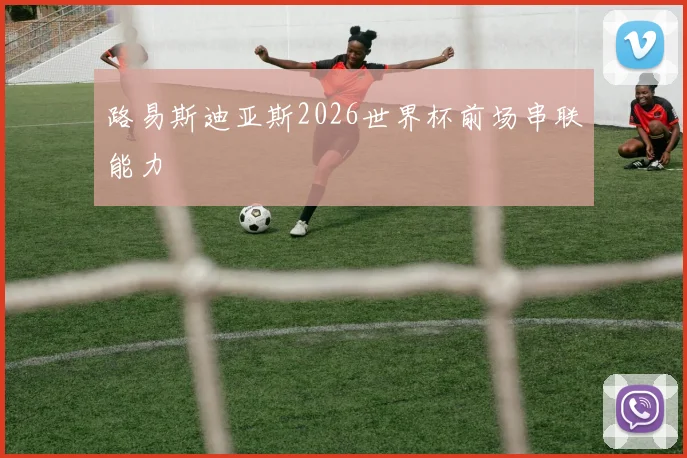路易斯迪亚斯2026世界杯前场串联能力