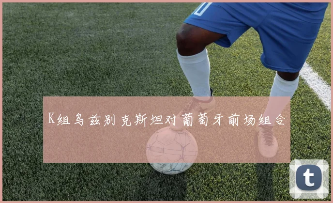 K组乌兹别克斯坦对葡萄牙前场组合