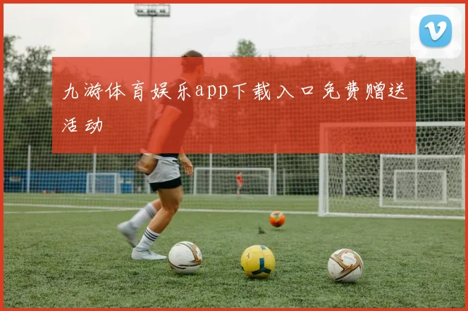 九游体育娱乐app下载入口免费赠送活动