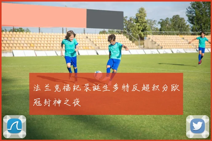 法兰克福纪录诞生多特反超积分欧冠封神之夜