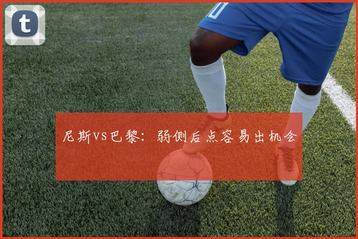 尼斯vs巴黎：弱侧后点容易出机会