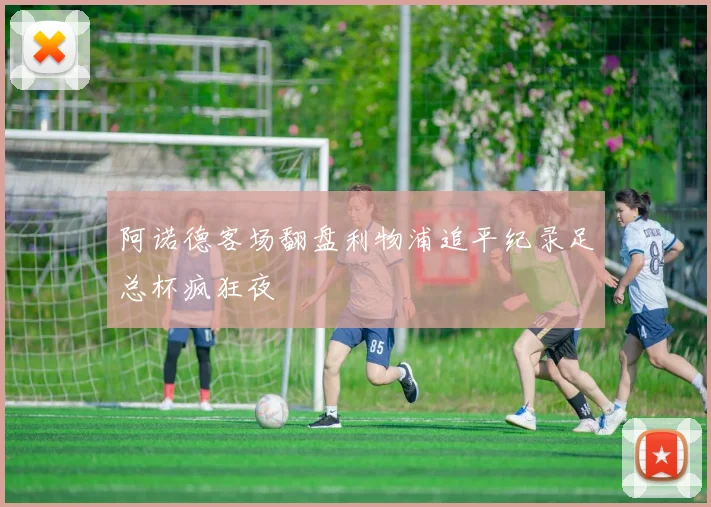 阿诺德客场翻盘利物浦追平纪录足总杯疯狂夜