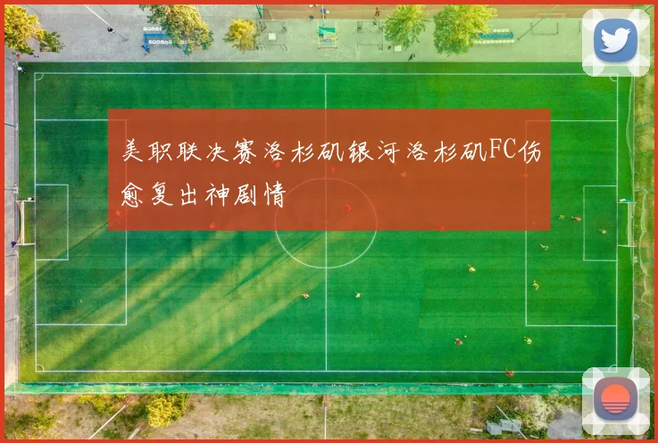 美职联决赛洛杉矶银河洛杉矶FC伤愈复出神剧情