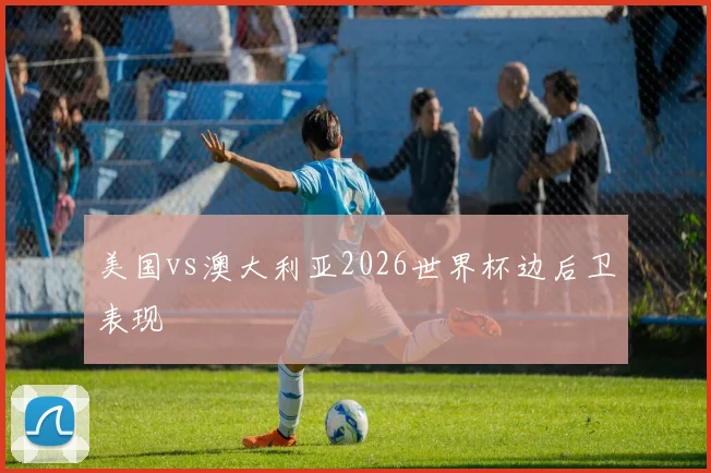 美国vs澳大利亚2026世界杯边后卫表现