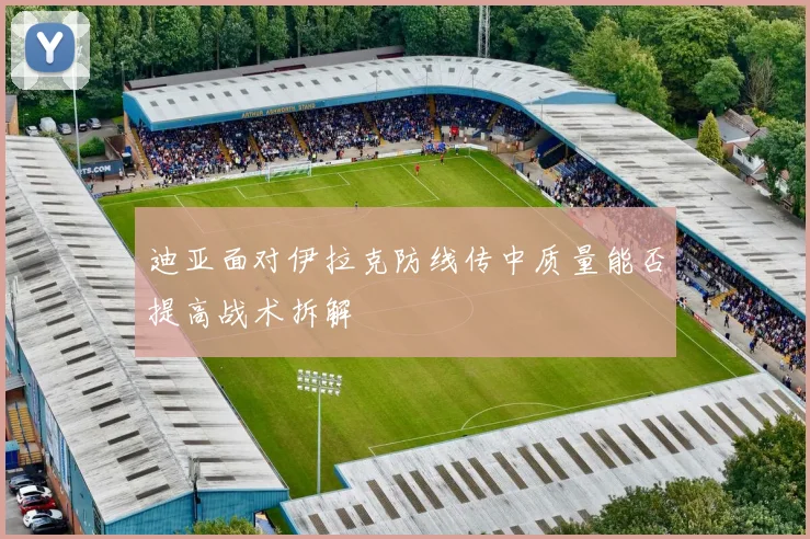迪亚面对伊拉克防线传中质量能否提高战术拆解