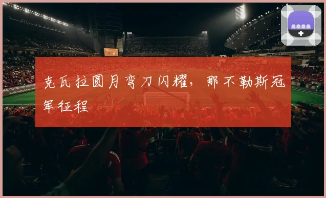 克瓦拉圆月弯刀闪耀，那不勒斯冠军征程