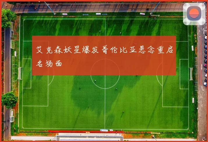 艾克森妖星爆发哥伦比亚悬念重启名场面
