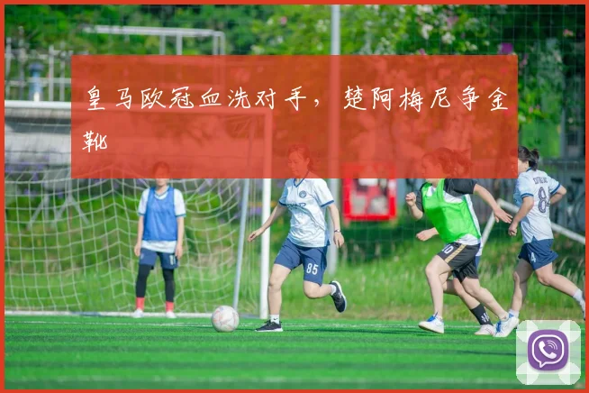 皇马欧冠血洗对手，楚阿梅尼争金靴