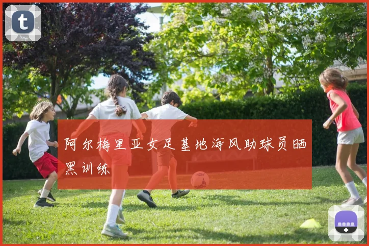 阿尔梅里亚女足基地海风助球员晒黑训练