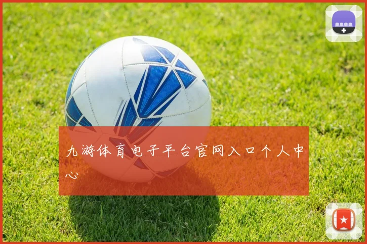 九游体育电子平台官网入口个人中心