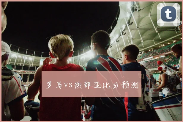 罗马vs热那亚比分预测