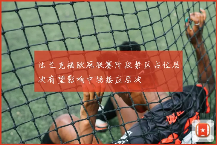 法兰克福欧冠联赛阶段禁区占位层次有望影响中场接应层次