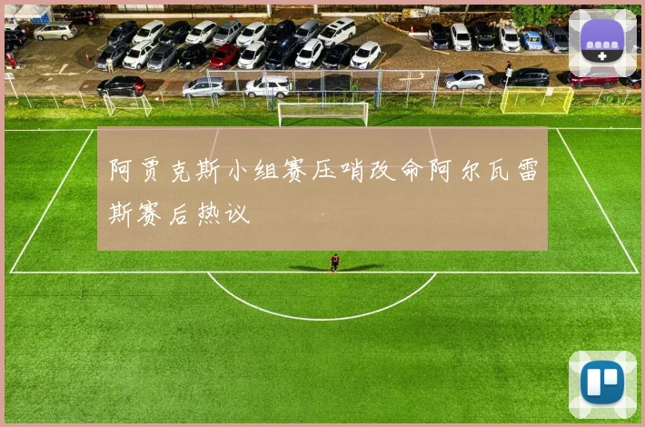 阿贾克斯小组赛压哨改命阿尔瓦雷斯赛后热议
