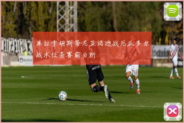 库拉索胡斯蒂尼亚诺迎战厄瓜多尔战术任务赛前分析