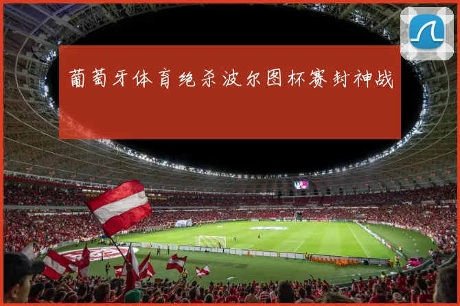 葡萄牙体育绝杀波尔图杯赛封神战