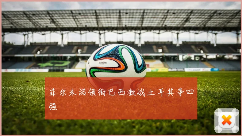 菲尔米诺领衔巴西激战土耳其争四强