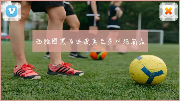 西雅图黑马逆袭奥兰多中场崩盘