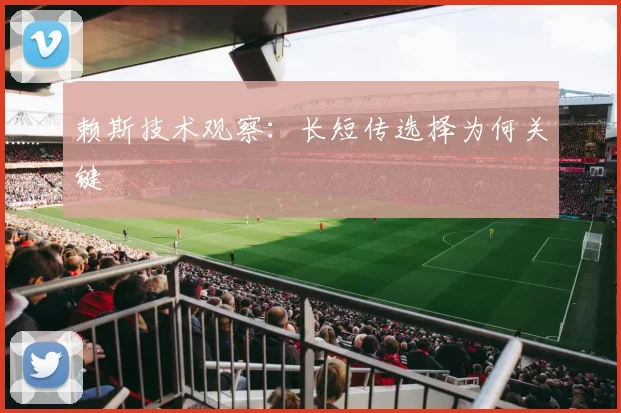 赖斯技术观察:长短传选择为何关键