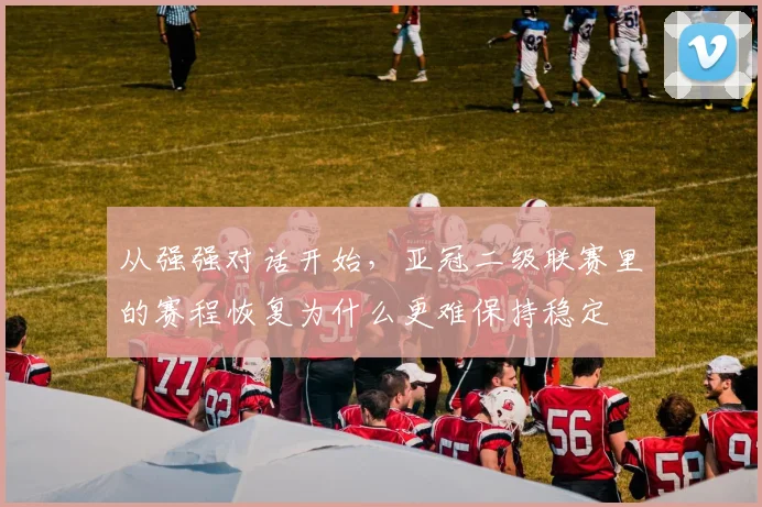 从强强对话开始，亚冠二级联赛里的赛程恢复为什么更难保持稳定