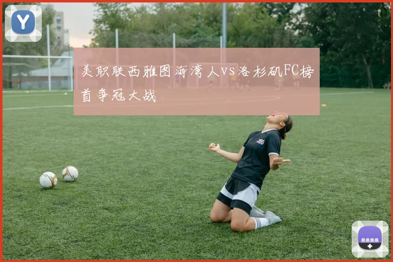 美职联西雅图海湾人vs洛杉矶FC榜首争冠大战