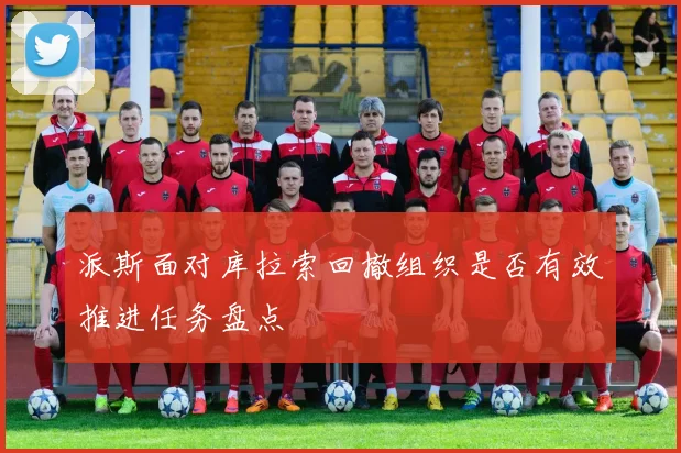 派斯面对库拉索回撤组织是否有效推进任务盘点