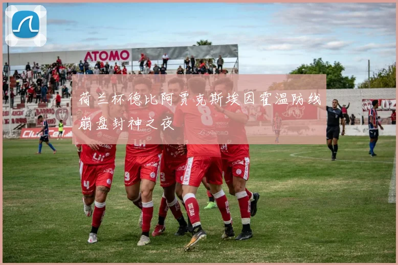 荷兰杯德比阿贾克斯埃因霍温防线崩盘封神之夜