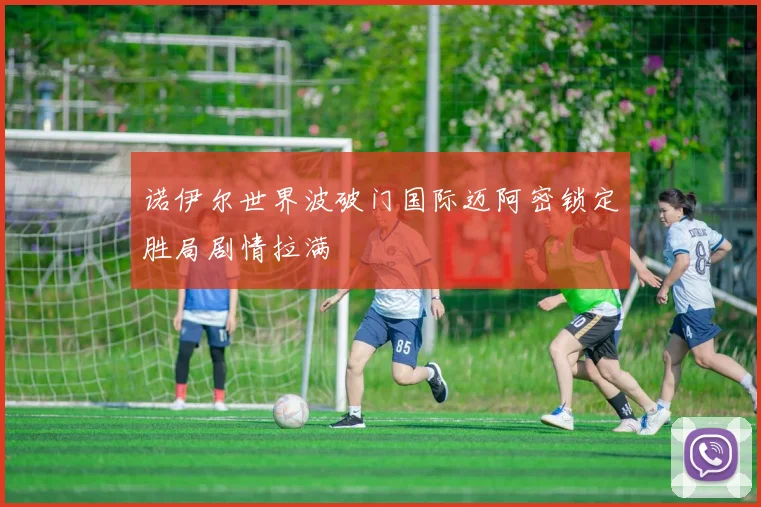 诺伊尔世界波破门国际迈阿密锁定胜局剧情拉满