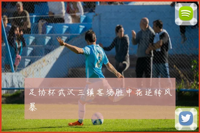足协杯武汉三镇客场胜申花逆转风暴