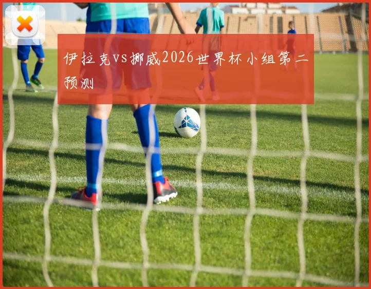 伊拉克vs挪威2026世界杯小组第二预测
