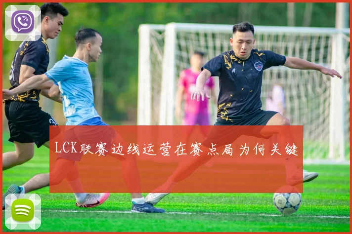 LCK联赛边线运营在赛点局为何关键