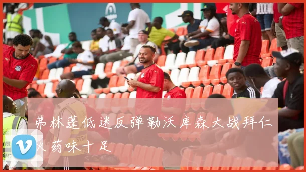 弗林蓬低迷反弹勒沃库森大战拜仁火药味十足